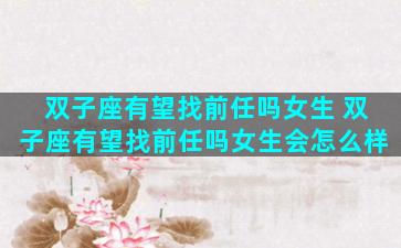 双子座有望找前任吗女生 双子座有望找前任吗女生会怎么样